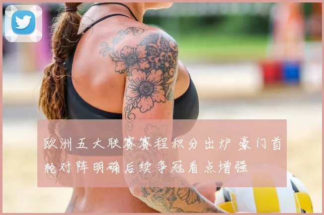 欧洲五大联赛赛程积分出炉 豪门首轮对阵明确后续争冠看点增强