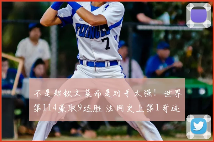 不是郑钦文菜而是对手太强!世界第114豪取9连胜 法网史上第1奇迹