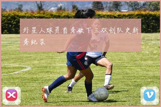 外星人球员首秀砍下三双创队史新秀纪录