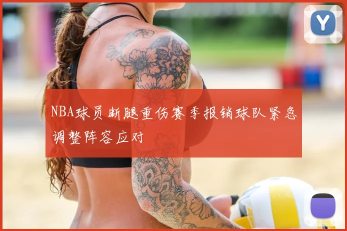 NBA球员断腿重伤赛季报销球队紧急调整阵容应对