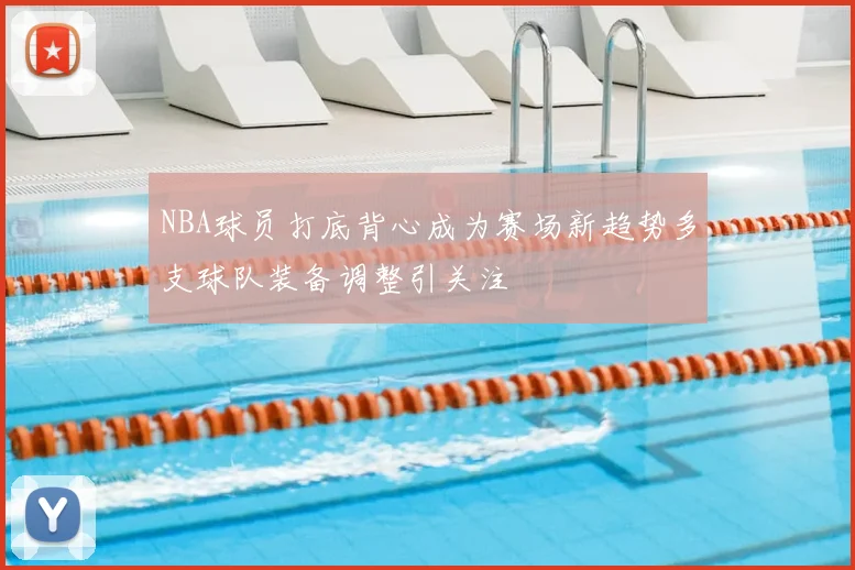NBA球员打底背心成为赛场新趋势多支球队装备调整引关注