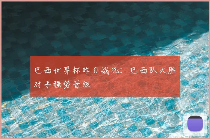 巴西世界杯昨日战况:巴西队大胜对手强势晋级