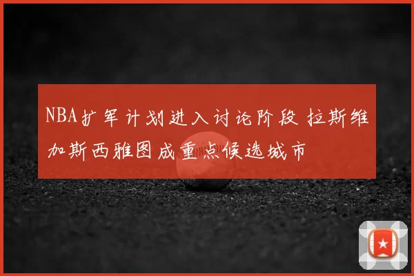 NBA扩军计划进入讨论阶段 拉斯维加斯西雅图成重点候选城市
