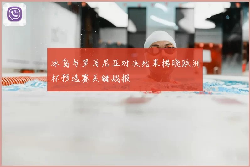 冰岛与罗马尼亚对决结果揭晓欧洲杯预选赛关键战报