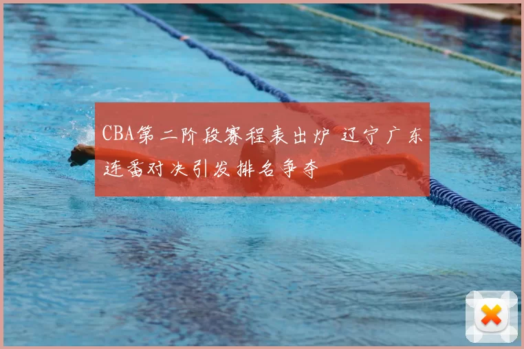 CBA第二阶段赛程表出炉 辽宁广东连番对决引发排名争夺