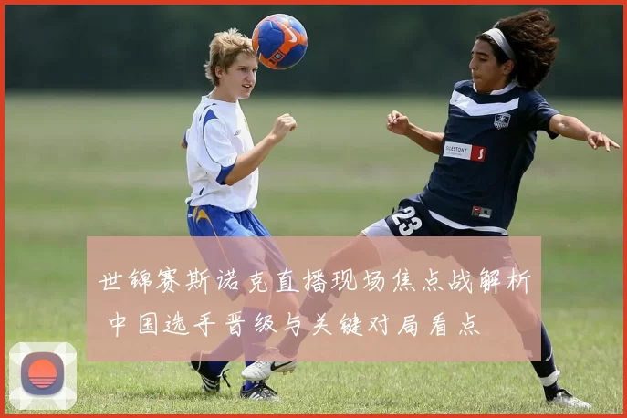 世锦赛斯诺克直播现场焦点战解析 中国选手晋级与关键对局看点