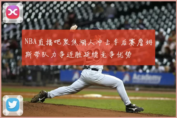NBA直播吧聚焦湖人冲击季后赛詹姆斯带队力争连胜延续竞争优势