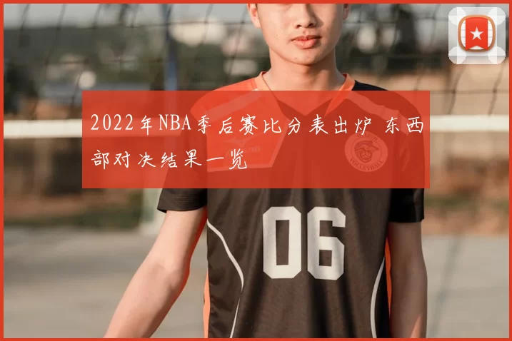 2022年NBA季后赛比分表出炉 东西部对决结果一览