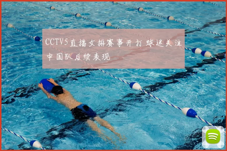 CCTV5直播女排赛事开打 球迷关注中国队后续表现