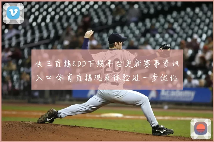 快三直播app下载平台更新赛事资讯入口 体育直播观看体验进一步优化