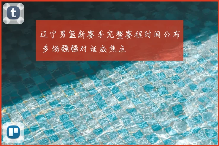 辽宁男篮新赛季完整赛程时间公布 多场强强对话成焦点