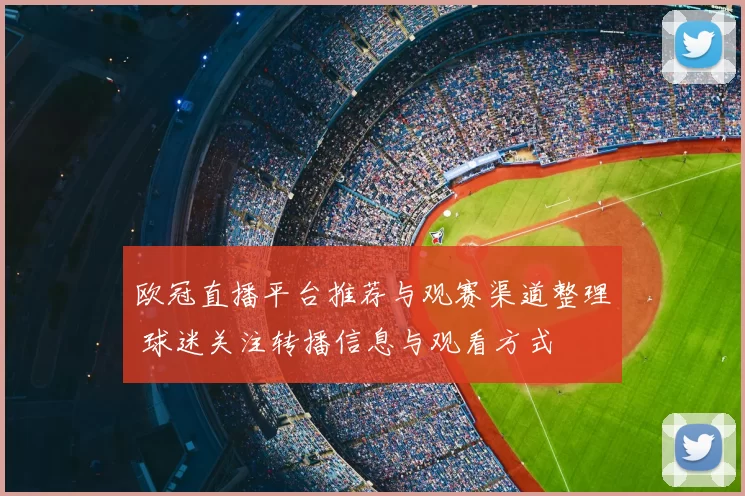 欧冠直播平台推荐与观赛渠道整理 球迷关注转播信息与观看方式