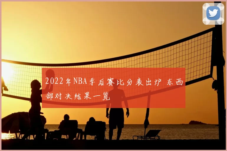2022年NBA季后赛比分表出炉 东西部对决结果一览