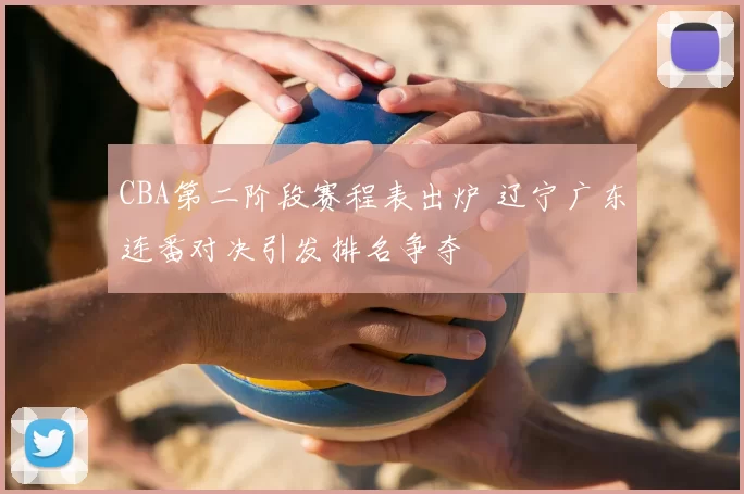 CBA第二阶段赛程表出炉 辽宁广东连番对决引发排名争夺